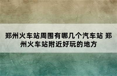 郑州火车站周围有哪几个汽车站 郑州火车站附近好玩的地方